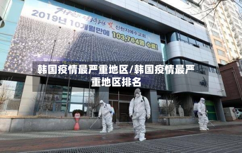 韩国疫情最严重地区/韩国疫情最严重地区排名-第3张图片