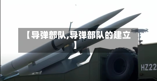 【导弹部队,导弹部队的建立】-第1张图片