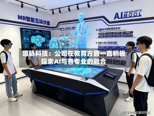 国脉科技：公司在教育方面一直积极探索AI与各专业的融合-第1张图片