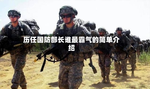 历任国防部长谁最霸气的简单介绍-第3张图片