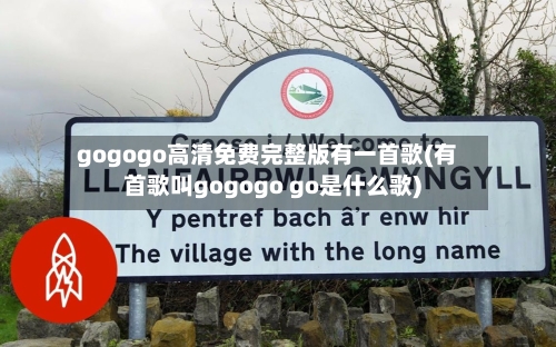 gogogo高清免费完整版有一首歌(有首歌叫gogogo go是什么歌)-第1张图片