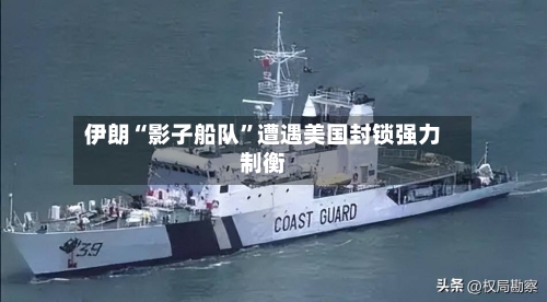 伊朗“影子船队	”遭遇美国封锁强力制衡-第2张图片