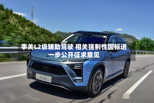 事关L2级辅助驾驶 相关强制性国标进一步公开征求意见-第3张图片