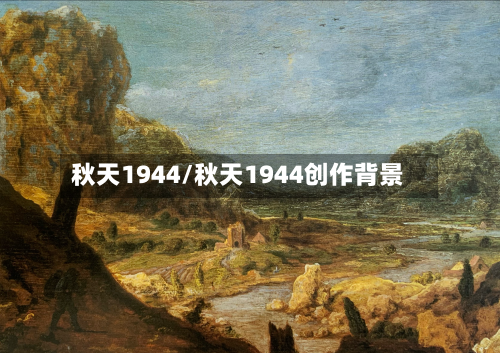 秋天1944/秋天1944创作背景-第2张图片