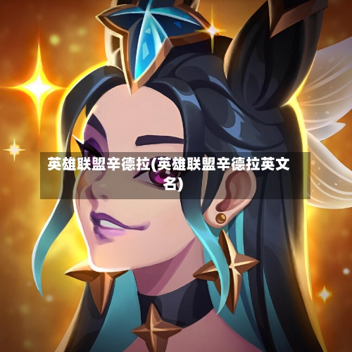 英雄联盟辛德拉(英雄联盟辛德拉英文名)-第1张图片