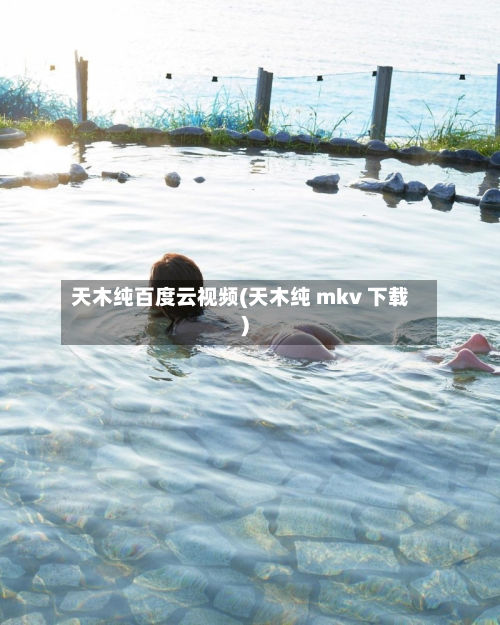 天木纯百度云视频(天木纯 mkv 下载)-第2张图片