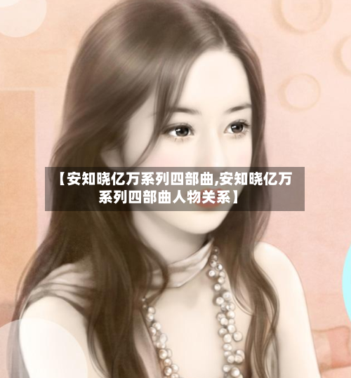 【安知晓亿万系列四部曲,安知晓亿万系列四部曲人物关系】-第2张图片