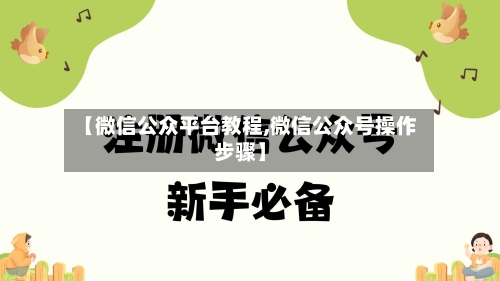 【微信公众平台教程,微信公众号操作步骤】-第1张图片