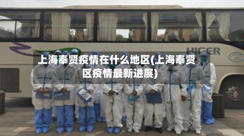 上海奉贤疫情在什么地区(上海奉贤区疫情最新进展)-第1张图片