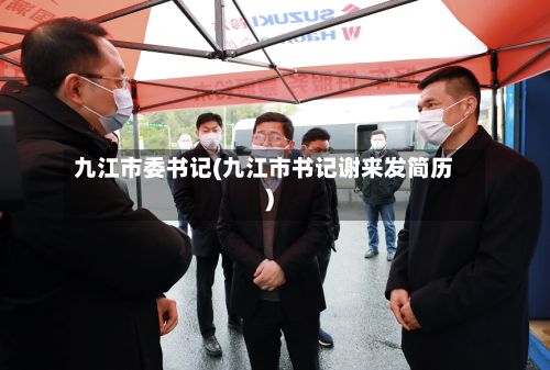 九江市委书记(九江市书记谢来发简历)-第3张图片