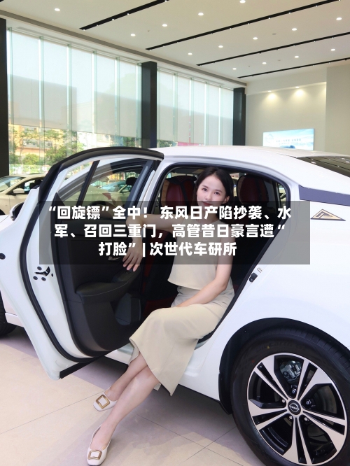 “回旋镖”全中！ 东风日产陷抄袭	、水军、召回三重门，高管昔日豪言遭“打脸	” | 次世代车研所-第1张图片