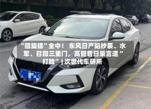 “回旋镖”全中！ 东风日产陷抄袭、水军	、召回三重门，高管昔日豪言遭“打脸” | 次世代车研所-第2张图片