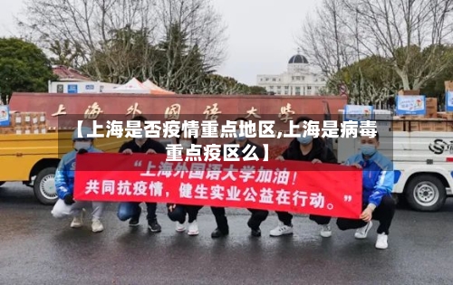 【上海是否疫情重点地区,上海是病毒重点疫区么】-第1张图片