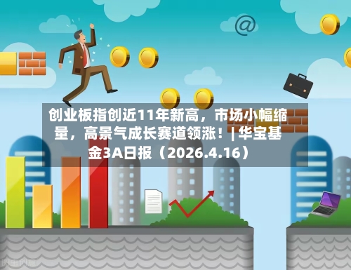 创业板指创近11年新高，市场小幅缩量	，高景气成长赛道领涨！| 华宝基金3A日报（2026.4.16）-第1张图片