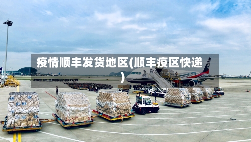 疫情顺丰发货地区(顺丰疫区快递)-第2张图片