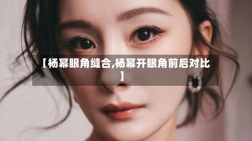 【杨幂眼角缝合,杨幂开眼角前后对比】-第1张图片