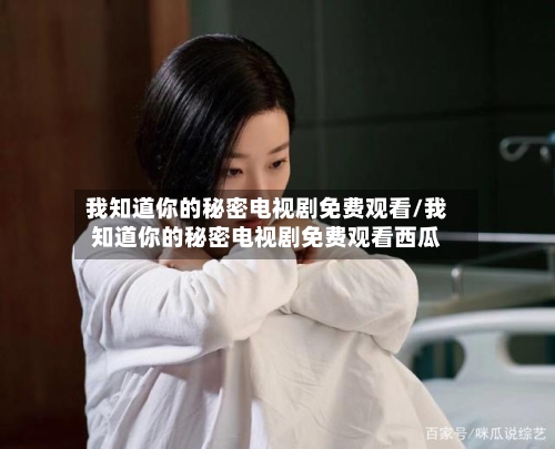 我知道你的秘密电视剧免费观看/我知道你的秘密电视剧免费观看西瓜-第2张图片