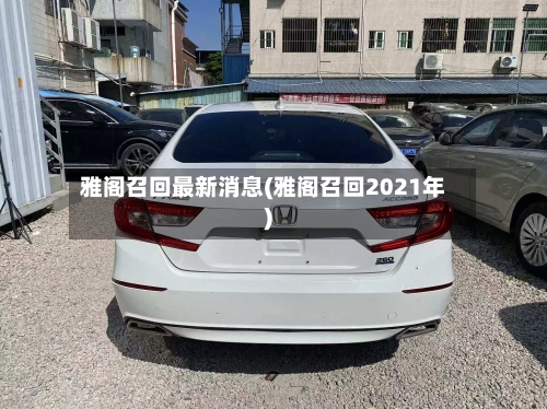 雅阁召回最新消息(雅阁召回2021年)-第3张图片