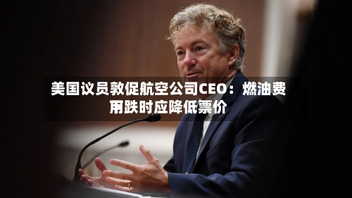 美国议员敦促航空公司CEO:燃油费用
下跌时应降低票价-第1张图片