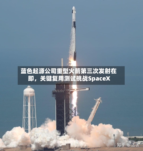蓝色起源公司重型火箭第三次发射在即，关键复用测试挑战SpaceX-第1张图片