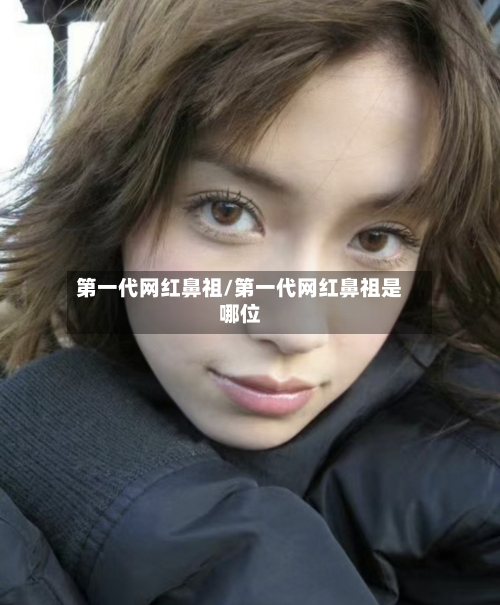 第一代网红鼻祖/第一代网红鼻祖是哪位-第1张图片