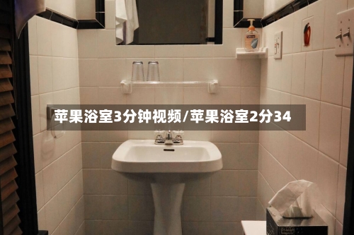 苹果浴室3分钟视频/苹果浴室2分34-第2张图片