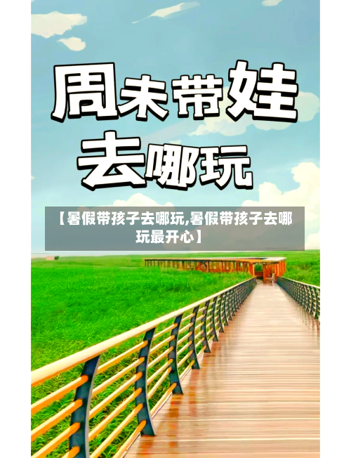 【暑假带孩子去哪玩,暑假带孩子去哪玩最开心】-第2张图片