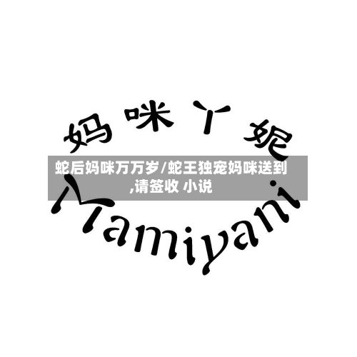 蛇后妈咪万万岁/蛇王独宠妈咪送到,请签收 小说-第3张图片