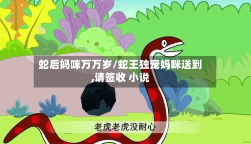 蛇后妈咪万万岁/蛇王独宠妈咪送到,请签收 小说-第2张图片