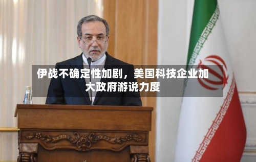 伊战不确定性加剧	，美国科技企业加大政府游说力度-第2张图片