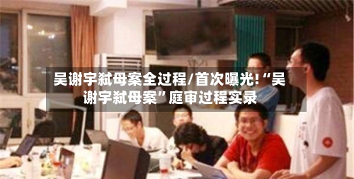 吴谢宇弑母案全过程/首次曝光!“吴谢宇弑母案	”庭审过程实录-第2张图片