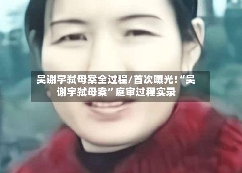 吴谢宇弑母案全过程/首次曝光!“吴谢宇弑母案”庭审过程实录-第1张图片