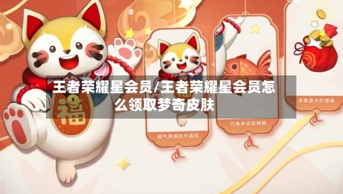 王者荣耀星会员/王者荣耀星会员怎么领取梦奇皮肤-第2张图片