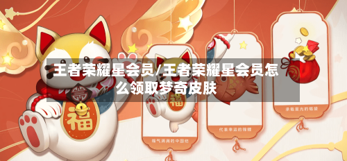 王者荣耀星会员/王者荣耀星会员怎么领取梦奇皮肤-第3张图片