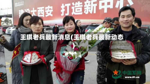 王琪老兵最新消息(王琪老兵最新动态)-第2张图片
