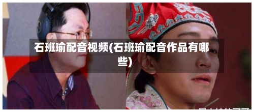 石班瑜配音视频(石班瑜配音作品有哪些)-第1张图片