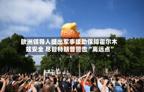 欧洲领导人提出军事援助保障霍尔木兹安全 尽管特朗普警告“离远点	”-第3张图片