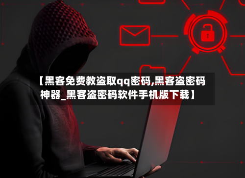 【黑客免费教盗取qq密码,黑客盗密码神器_黑客盗密码软件手机版下载】-第1张图片