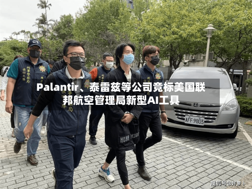 Palantir、泰雷兹等公司竞标美国联邦航空管理局新型AI工具-第1张图片