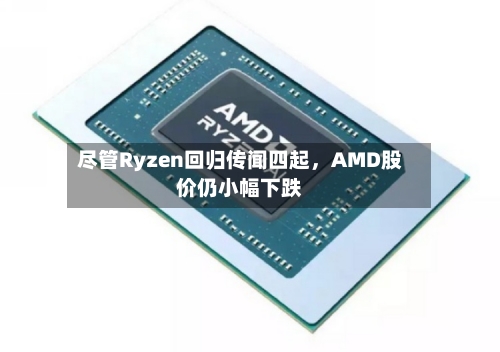 尽管Ryzen回归传闻四起，AMD股价仍小幅下跌-第1张图片