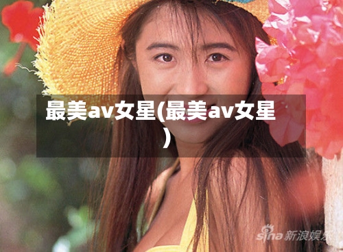 最美av女星(最美av女星)-第2张图片