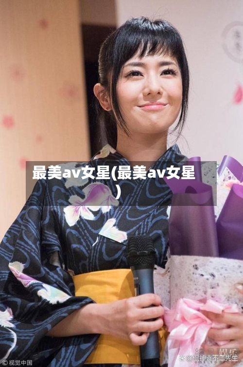 最美av女星(最美av女星)-第3张图片