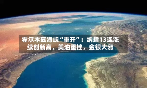 霍尔木兹海峡“重开”：纳指13连涨续创新高，美油重挫，金银大涨-第2张图片