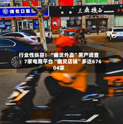 行业性纵容！“幽灵外卖	”黑产调查：7家电商平台“幽灵店铺”多达67604家-第2张图片