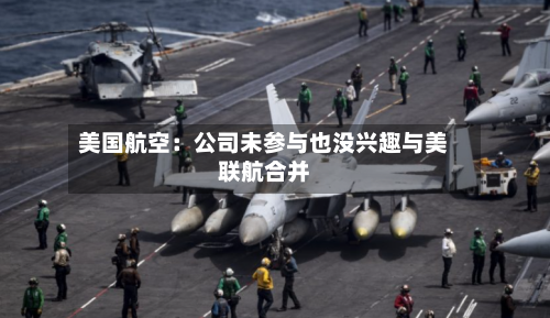 美国航空：公司未参与也没兴趣与美联航合并-第1张图片