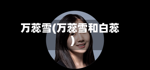 万蕊雪(万蕊雪和白蕊)-第1张图片