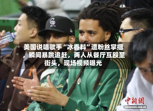 美国说唱歌手“冰香料	”遭粉丝掌掴	，瞬间暴跳追赶，两人从餐厅互殴至街头，现场视频曝光-第1张图片