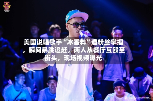 美国说唱歌手“冰香料	”遭粉丝掌掴，瞬间暴跳追赶，两人从餐厅互殴至街头	，现场视频曝光-第3张图片