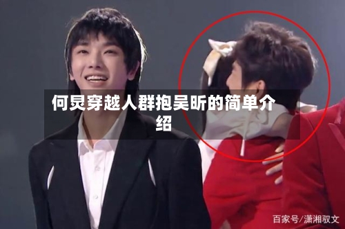 何炅穿越人群抱吴昕的简单介绍-第1张图片