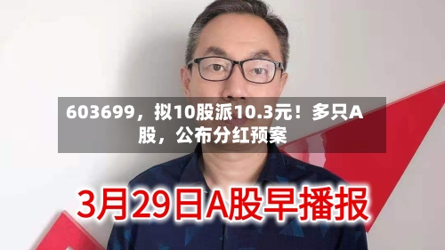 603699，拟10股派10.3元！多只A股，公布分红预案-第3张图片